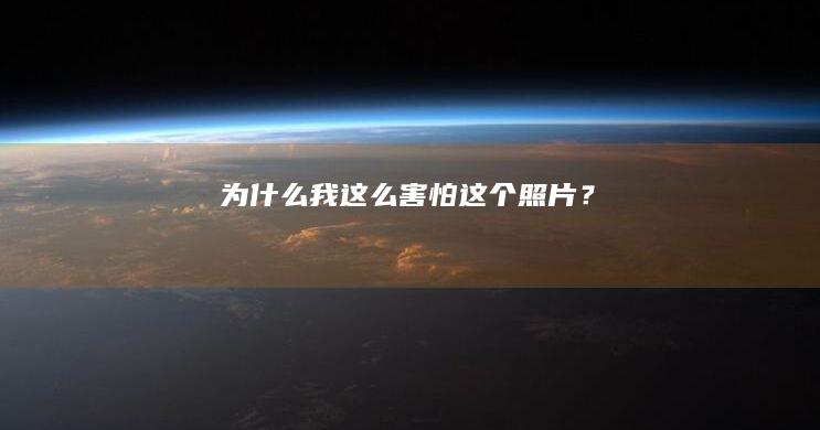 为什么我这么害怕这个照片？